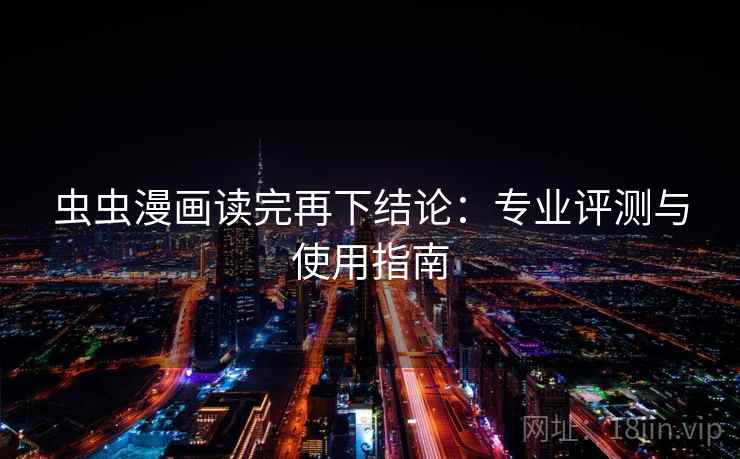 虫虫漫画读完再下结论：专业评测与使用指南