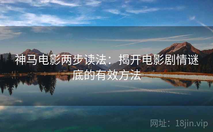 神马电影两步读法：揭开电影剧情谜底的有效方法