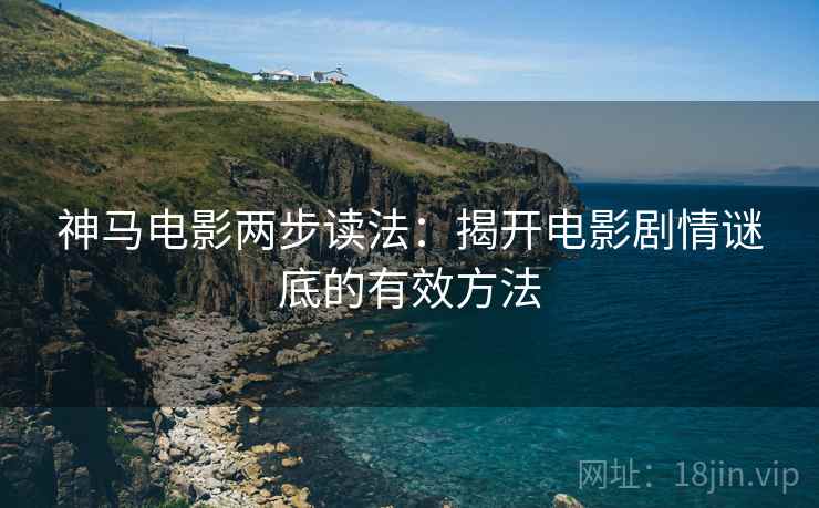 神马电影两步读法：揭开电影剧情谜底的有效方法