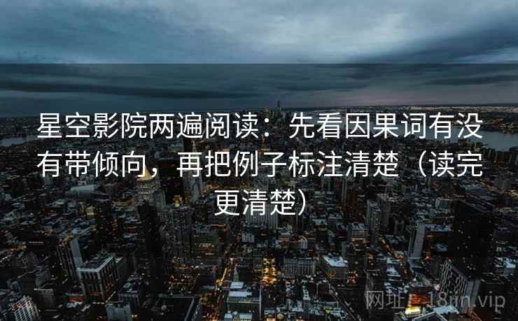 星空影院两遍阅读：先看因果词有没有带倾向，再把例子标注清楚（读完更清楚）