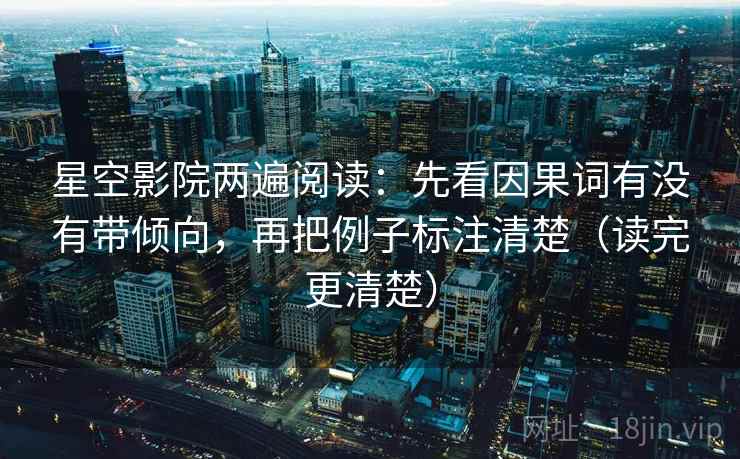 星空影院两遍阅读：先看因果词有没有带倾向，再把例子标注清楚（读完更清楚）