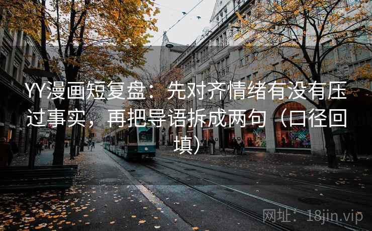 YY漫画短复盘：先对齐情绪有没有压过事实，再把导语拆成两句（口径回填）