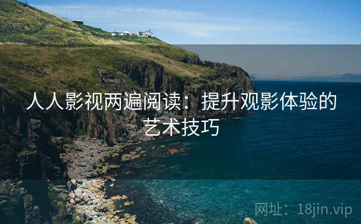 人人影视两遍阅读：提升观影体验的艺术技巧