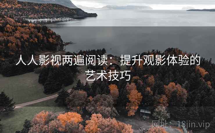 人人影视两遍阅读：提升观影体验的艺术技巧